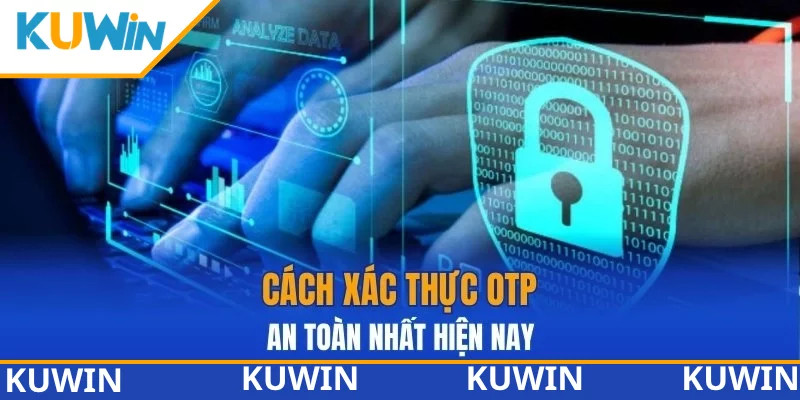 Cách xác thực OTP an toàn nhất hiện nay Cách xác thực OTP an toàn nhất hiện nay