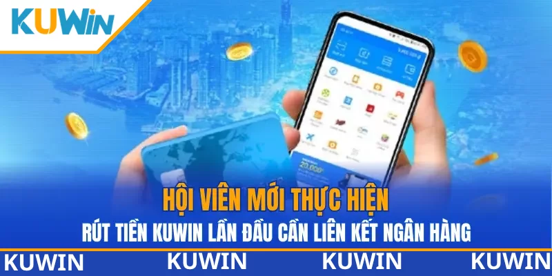 Hội viên mới thực hiện rút tiền KUWIN lần đầu cần liên kết ngân hàng