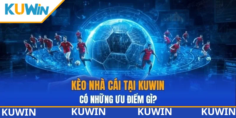 Kèo nhà cái tại KUWIN có những ưu điểm gì?