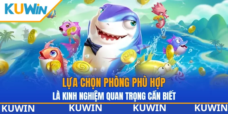 Lựa chọn phòng phù hợp là kinh nghiệm quan trọng ở bắn cá KUWIN