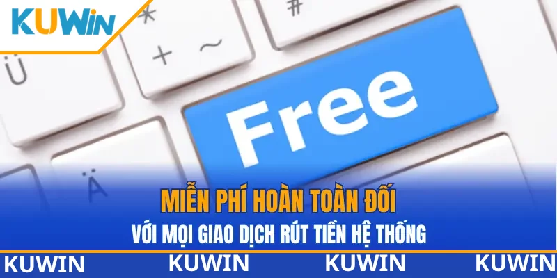 Miễn phí hoàn toàn đối với mọi giao dịch rút tiền hệ thống