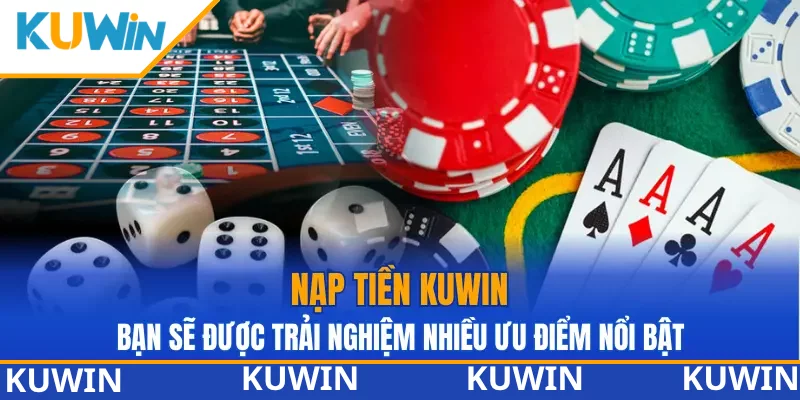Nạp tiền KUWIN bạn sẽ được trải nghiệm nhiều ưu điểm nổi bật Nạp tiền KUWIN bạn sẽ được trải nghiệm nhiều ưu điểm nổi bật