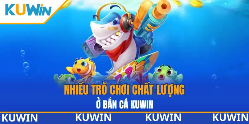Nhiều trò chơi chất lượng ở Bắn cá KUWIN