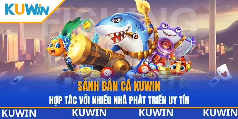 Sảnh Bắn cá KUWIN hợp tác với nhiều nhà phát triển uy tín