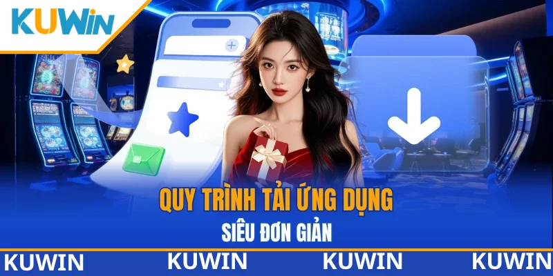 Quy trình tải ứng dụng KUWIN siêu đơn giản 
