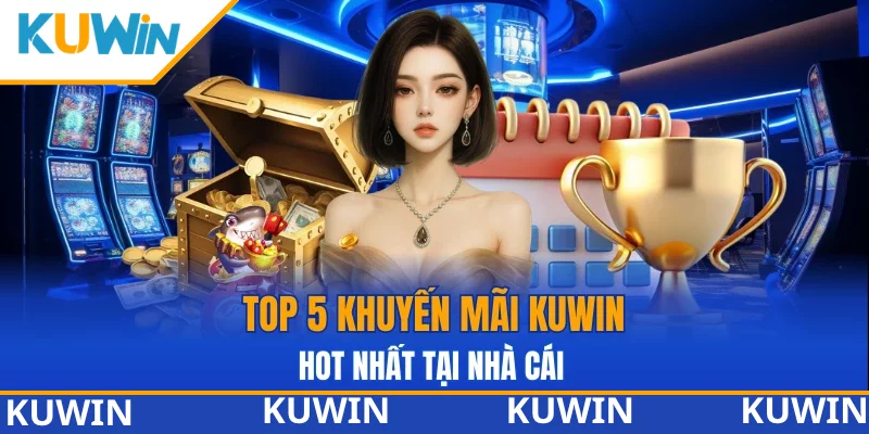 Tổng hợp các khuyến mãi tại nhà cái KUWIN Tổng hợp các khuyến mãi tại nhà cái KUWIN