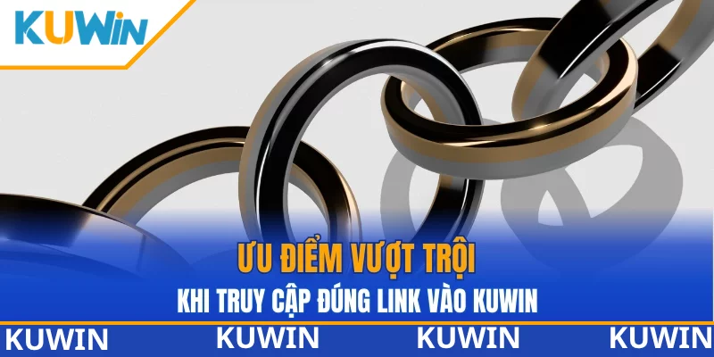 Ưu điểm vượt trội khi truy cập đúng vào link KUWIN